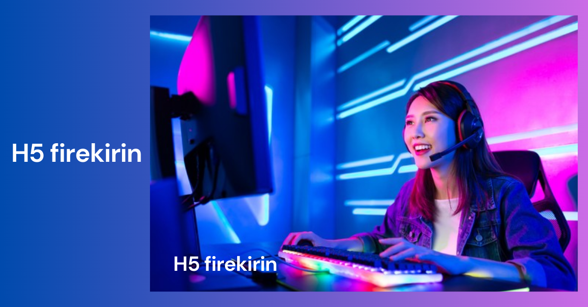 H5 Firekirin _ The Next Generation of Gaming Platforms