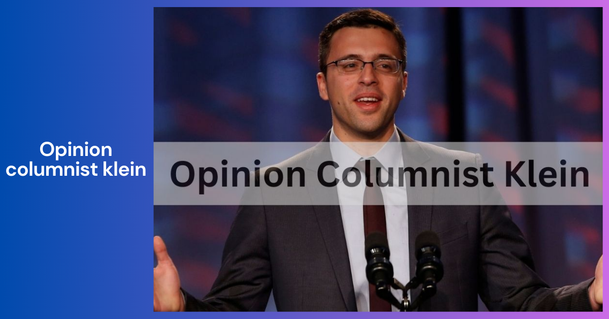 A Comprehensive Look at Opinion Columnist Klein_ Insights, Influence, and Impact