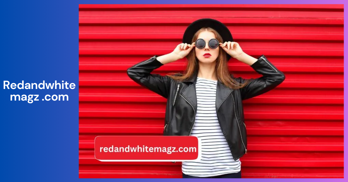 Redandwhitemagz.com _ Your Ultimate Guide to Entertainment, Fashion, and Lifestyle