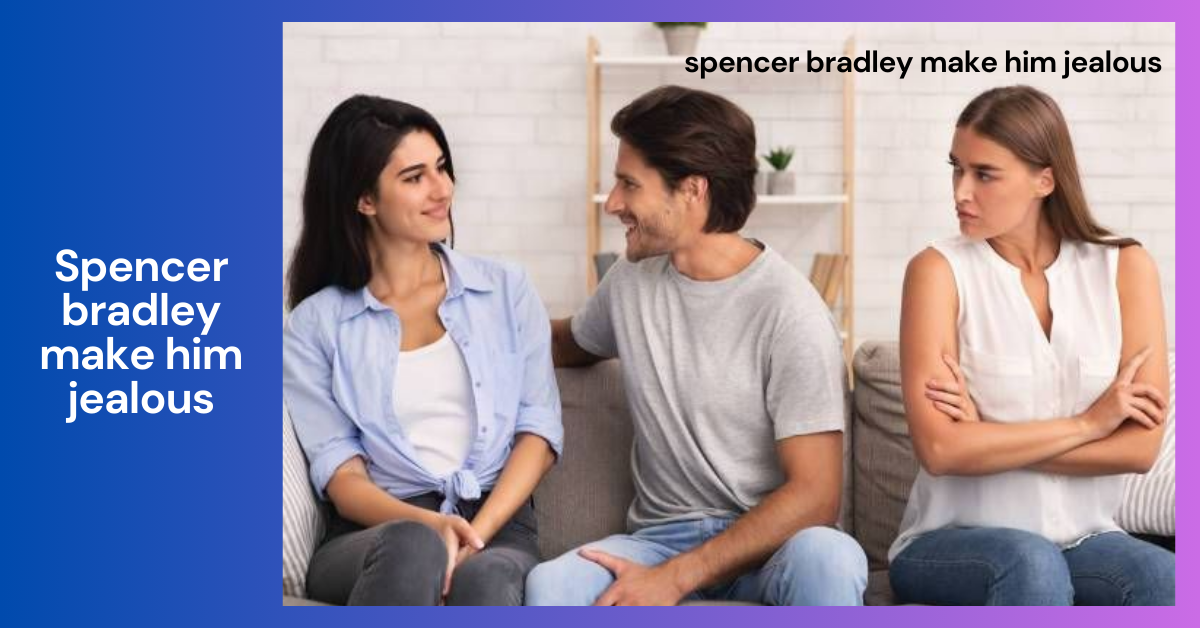 Spencer Bradley Make Him Jealous_ A Complete Guide