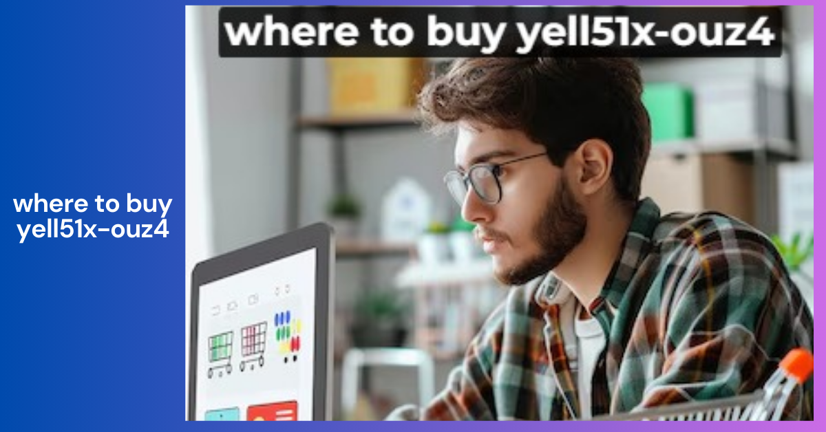 Where to Buy Yell51x-Ouz4 _ Your Comprehensive Buying Guide